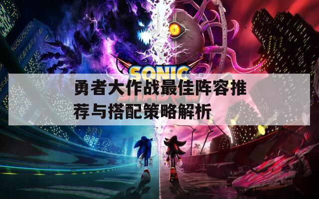 勇者大作战最佳阵容推荐与搭配策略解析