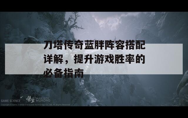 刀塔传奇蓝胖阵容搭配详解，提升游戏胜率的必备指南