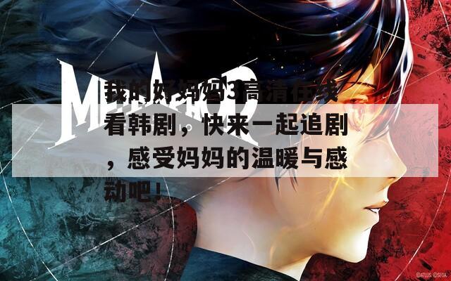 我的好妈妈3高清在线看韩剧，快来一起追剧，感受妈妈的温暖与感动吧！