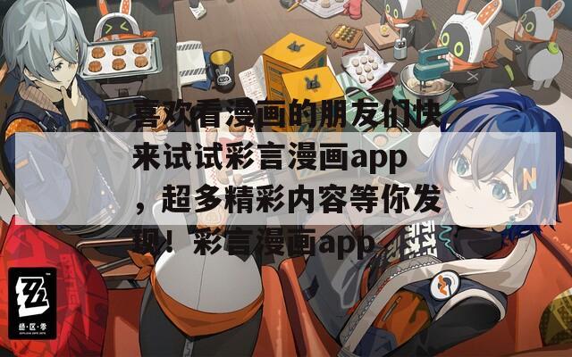 喜欢看漫画的朋友们快来试试彩言漫画app，超多精彩内容等你发现！彩言漫画app
