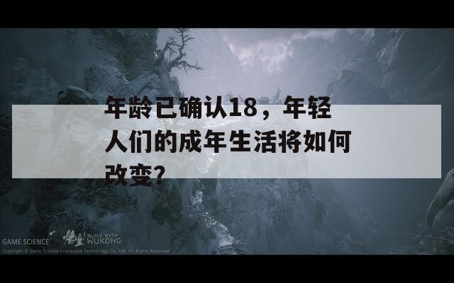 年龄已确认18，年轻人们的成年生活将如何改变？