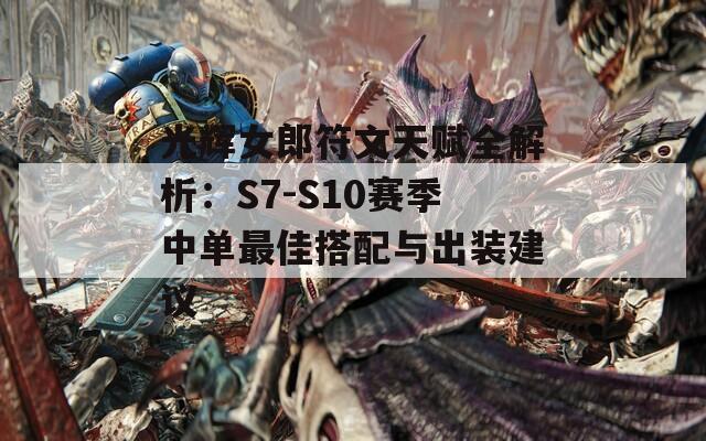 光辉女郎符文天赋全解析：S7-S10赛季中单最佳搭配与出装建议