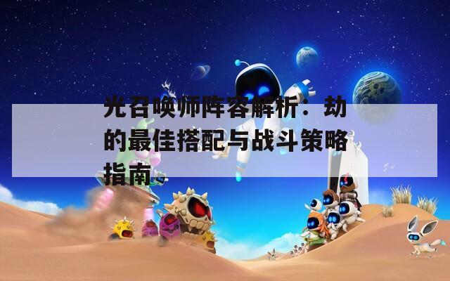 光召唤师阵容解析：劫的最佳搭配与战斗策略指南