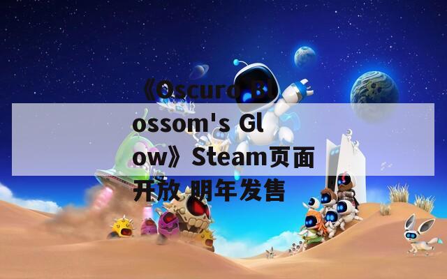 《Oscuro Blossom's Glow》Steam页面开放 明年发售