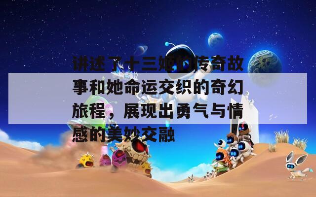 讲述了十三姬的传奇故事和她命运交织的奇幻旅程，展现出勇气与情感的美妙交融