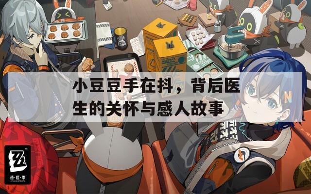小豆豆手在抖，背后医生的关怀与感人故事