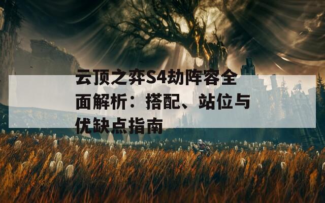云顶之弈S4劫阵容全面解析：搭配、站位与优缺点指南