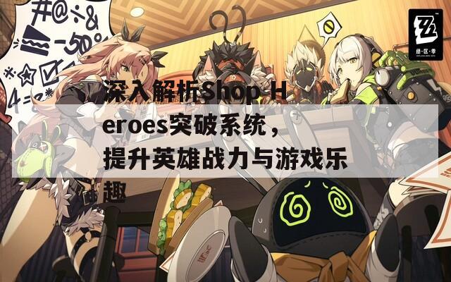 深入解析Shop Heroes突破系统，提升英雄战力与游戏乐趣