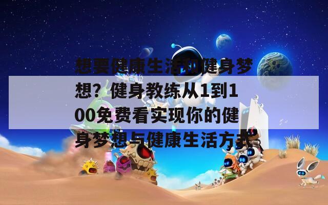 想要健康生活和健身梦想？健身教练从1到100免费看实现你的健身梦想与健康生活方式