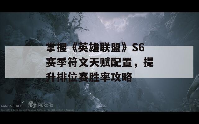 掌握《英雄联盟》S6赛季符文天赋配置，提升排位赛胜率攻略