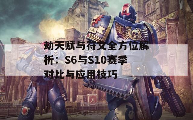 劫天赋与符文全方位解析：S6与S10赛季对比与应用技巧