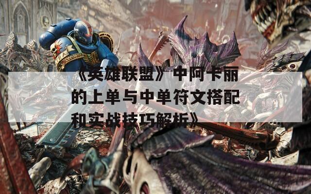 《英雄联盟》中阿卡丽的上单与中单符文搭配和实战技巧解析》