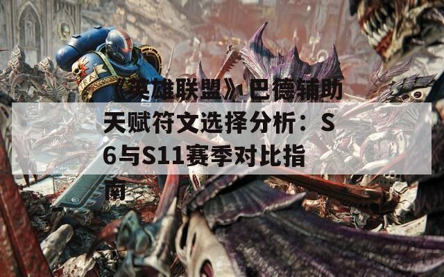 《英雄联盟》巴德辅助天赋符文选择分析：S6与S11赛季对比指南