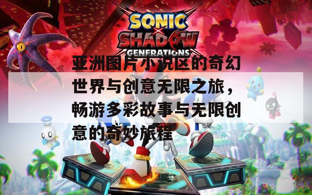 亚洲图片小说区的奇幻世界与创意无限之旅，畅游多彩故事与无限创意的奇妙旅程