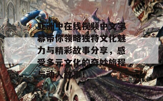 亚洲中在线视频中文字幕带你领略独特文化魅力与精彩故事分享，感受多元文化的奇妙旅程与动人故事！