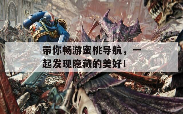 带你畅游蜜桃导航，一起发现隐藏的美好！