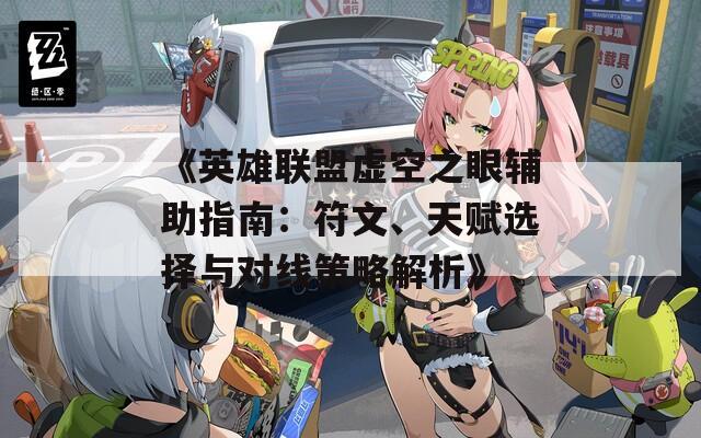 《英雄联盟虚空之眼辅助指南：符文、天赋选择与对线策略解析》