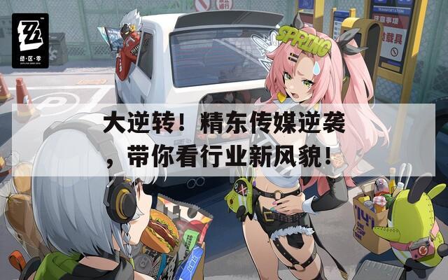 大逆转！精东传媒逆袭，带你看行业新风貌！