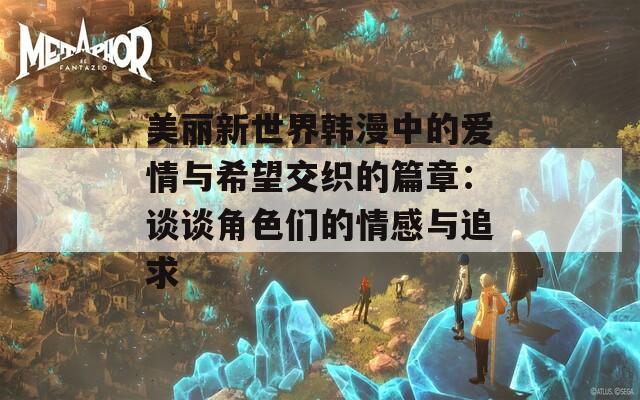 美丽新世界韩漫中的爱情与希望交织的篇章：谈谈角色们的情感与追求