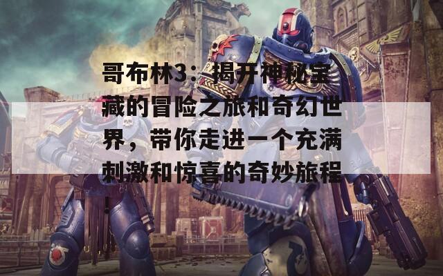 哥布林3：揭开神秘宝藏的冒险之旅和奇幻世界，带你走进一个充满刺激和惊喜的奇妙旅程！