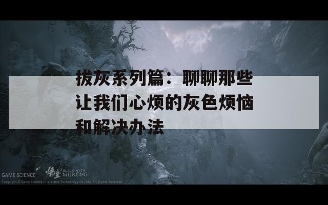 拔灰系列篇：聊聊那些让我们心烦的灰色烦恼和解决办法