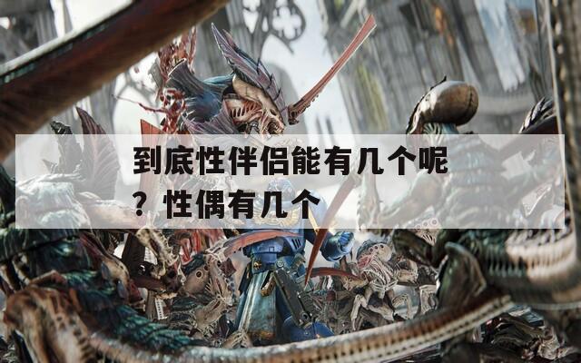 到底性伴侣能有几个呢？性偶有几个