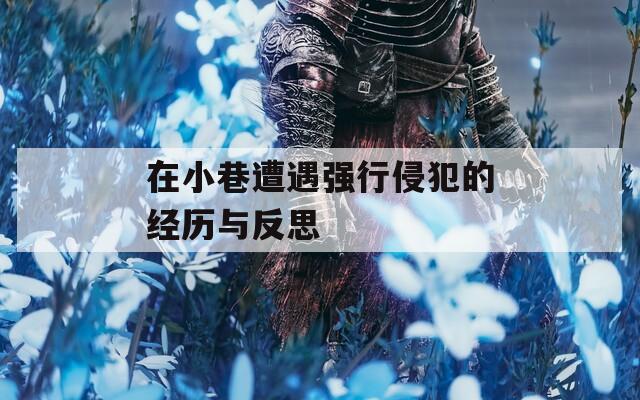 在小巷遭遇强行侵犯的经历与反思
