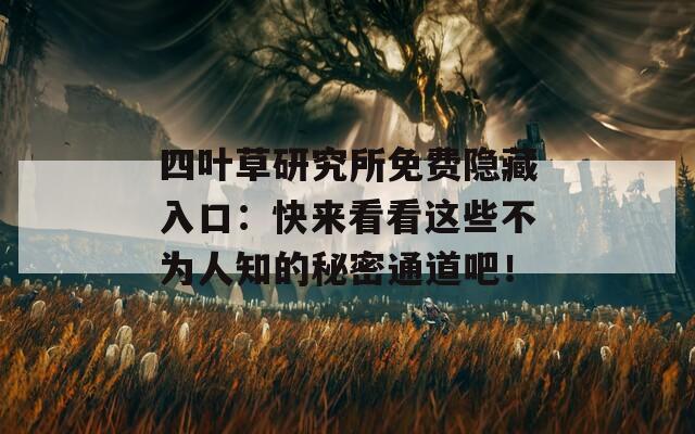四叶草研究所免费隐藏入口：快来看看这些不为人知的秘密通道吧！