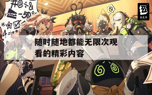 随时随地都能无限次观看的精彩内容