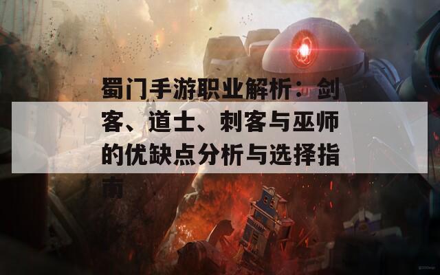 蜀门手游职业解析：剑客、道士、刺客与巫师的优缺点分析与选择指南