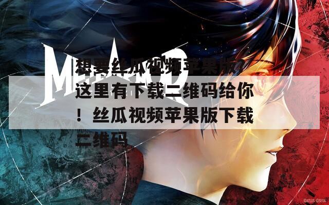 想要丝瓜视频苹果版？这里有下载二维码给你！丝瓜视频苹果版下载二维码