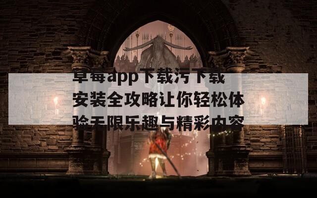 草莓app下载污下载安装全攻略让你轻松体验无限乐趣与精彩内容