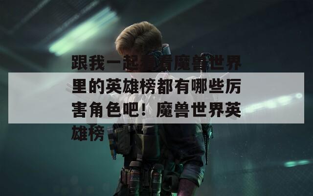 跟我一起看看魔兽世界里的英雄榜都有哪些厉害角色吧！魔兽世界英雄榜