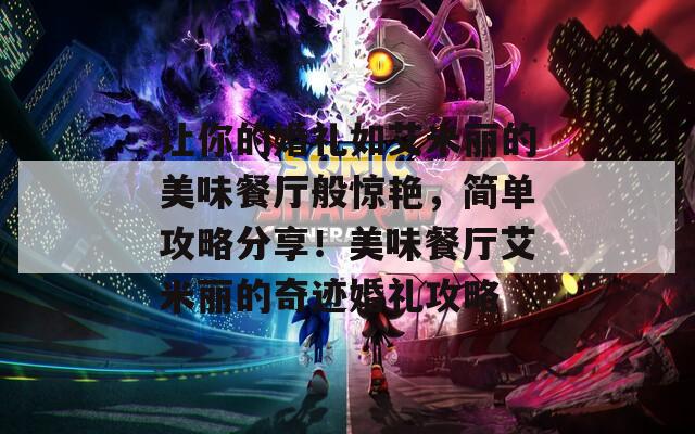 让你的婚礼如艾米丽的美味餐厅般惊艳，简单攻略分享！美味餐厅艾米丽的奇迹婚礼攻略