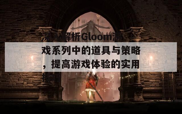 深入解析Gloom游戏系列中的道具与策略，提高游戏体验的实用技巧