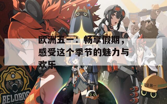 欧洲五一：畅享假期，感受这个季节的魅力与欢乐