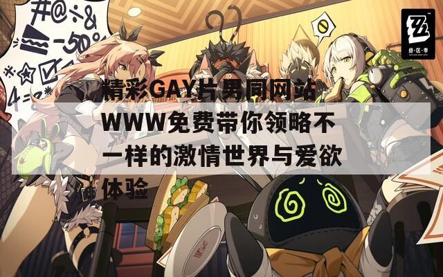 精彩GAY片男同网站WWW免费带你领略不一样的激情世界与爱欲体验
