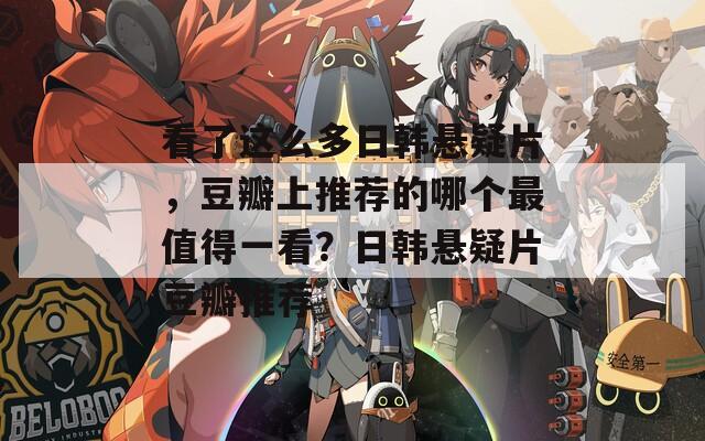 看了这么多日韩悬疑片，豆瓣上推荐的哪个最值得一看？日韩悬疑片豆瓣推荐