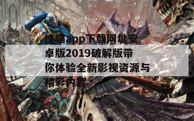 快喵app下载网址安卓版2019破解版带你体验全新影视资源与精彩内容