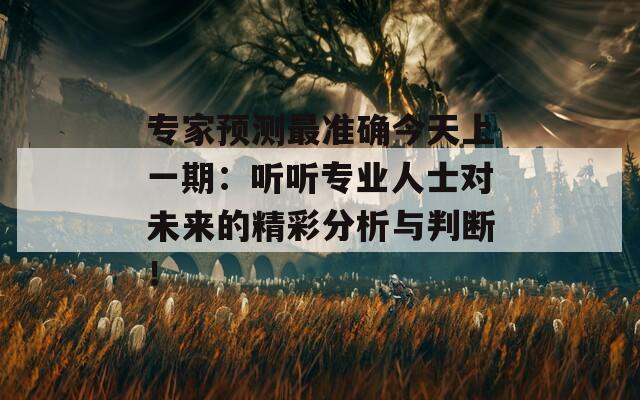 专家预测最准确今天上一期：听听专业人士对未来的精彩分析与判断！