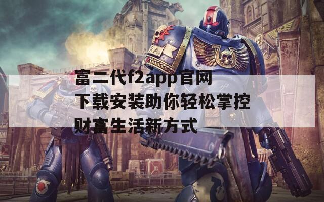 富二代f2app官网下载安装助你轻松掌控财富生活新方式