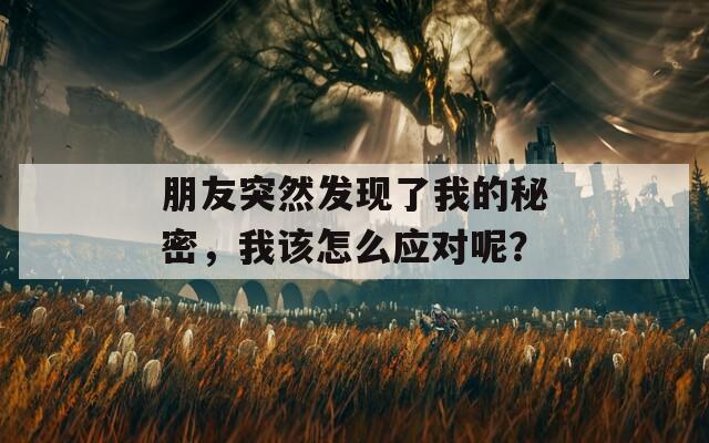 朋友突然发现了我的秘密，我该怎么应对呢？