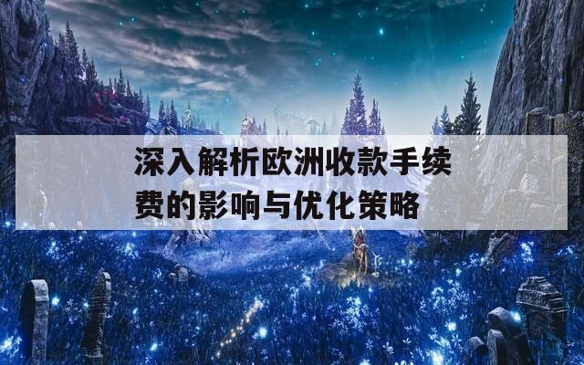 深入解析欧洲收款手续费的影响与优化策略