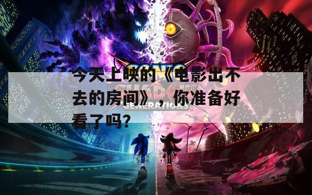 今天上映的《电影出不去的房间》，你准备好看了吗？