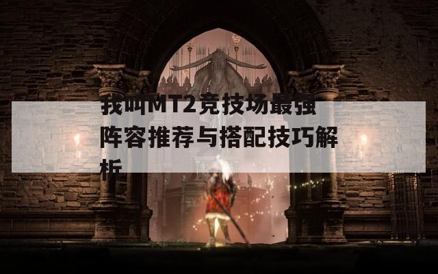 我叫MT2竞技场最强阵容推荐与搭配技巧解析
