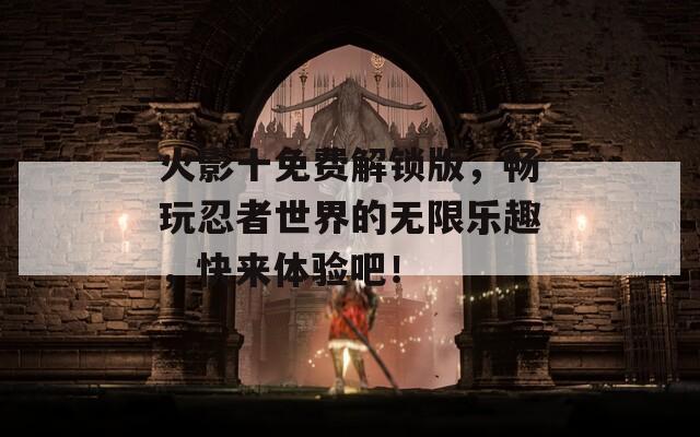 火影十免费解锁版，畅玩忍者世界的无限乐趣，快来体验吧！