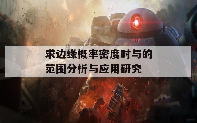 求边缘概率密度时与的范围分析与应用研究
