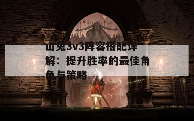 山兔3v3阵容搭配详解：提升胜率的最佳角色与策略