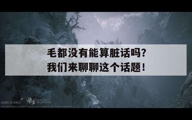 毛都没有能算脏话吗？我们来聊聊这个话题！
