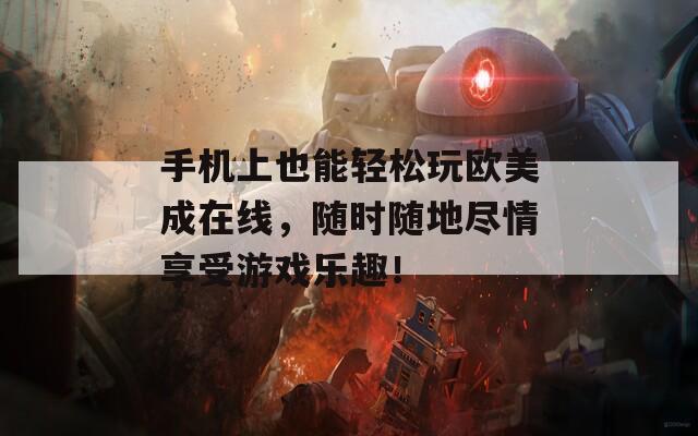 手机上也能轻松玩欧美成在线，随时随地尽情享受游戏乐趣！